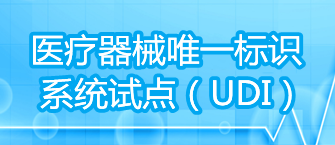 醫(yī)療器械唯一標(biāo)識(shí)系統(tǒng)試點(diǎn)（UDI）